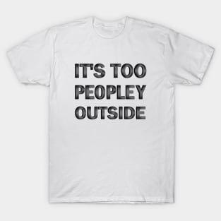 It's Too Peopley Outside T-Shirt